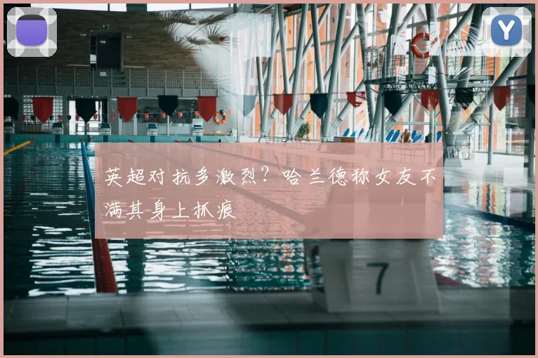 英超对抗多激烈？哈兰德称女友不满其身上抓痕