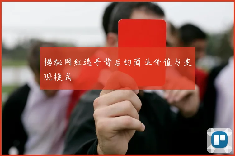 揭秘网红选手背后的商业价值与变现模式