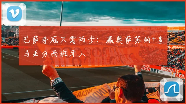 巴萨夺冠只需两步：赢奥萨苏纳+皇马丢分西班牙人