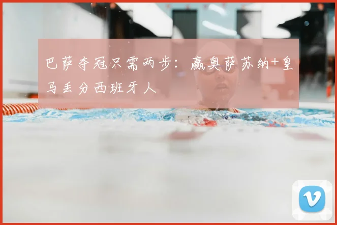 巴萨夺冠只需两步：赢奥萨苏纳+皇马丢分西班牙人