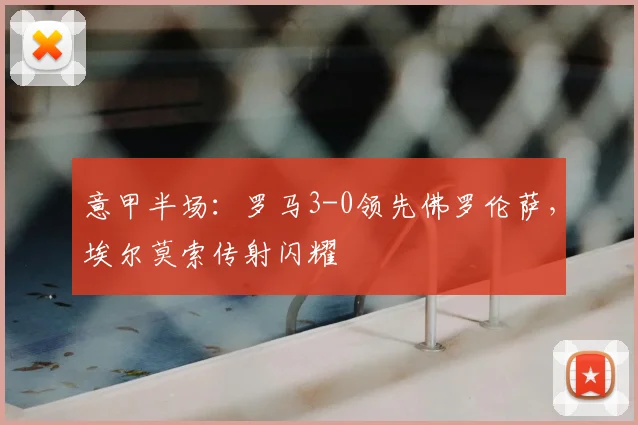 意甲半场：罗马3-0领先佛罗伦萨，埃尔莫索传射闪耀
