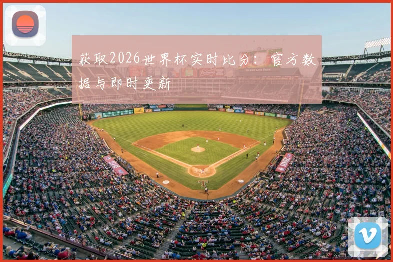 获取2026世界杯实时比分:官方数据与即时更新