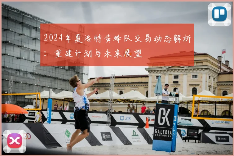 2024年夏洛特黄蜂队交易动态解析：重建计划与未来展望