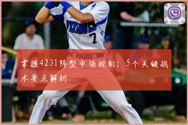 掌握4231阵型中场控制:5个关键战术要点解析