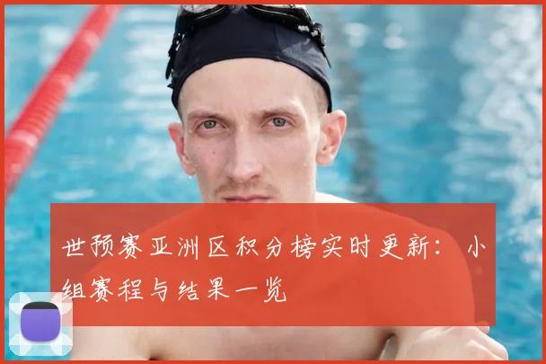 世预赛亚洲区积分榜实时更新：小组赛程与结果一览