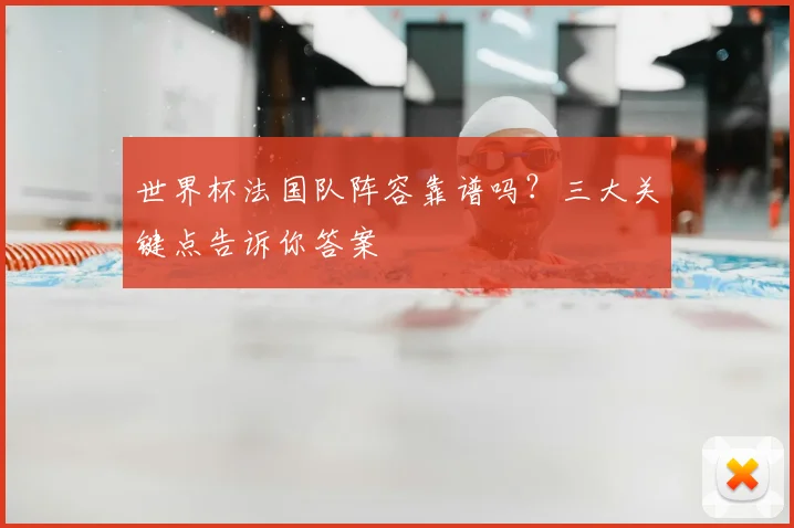 世界杯法国队阵容靠谱吗？三大关键点告诉你答案