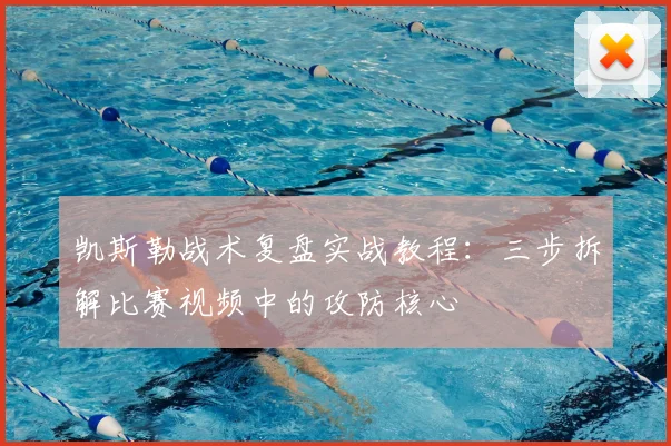 凯斯勒战术复盘实战教程：三步拆解比赛视频中的攻防核心