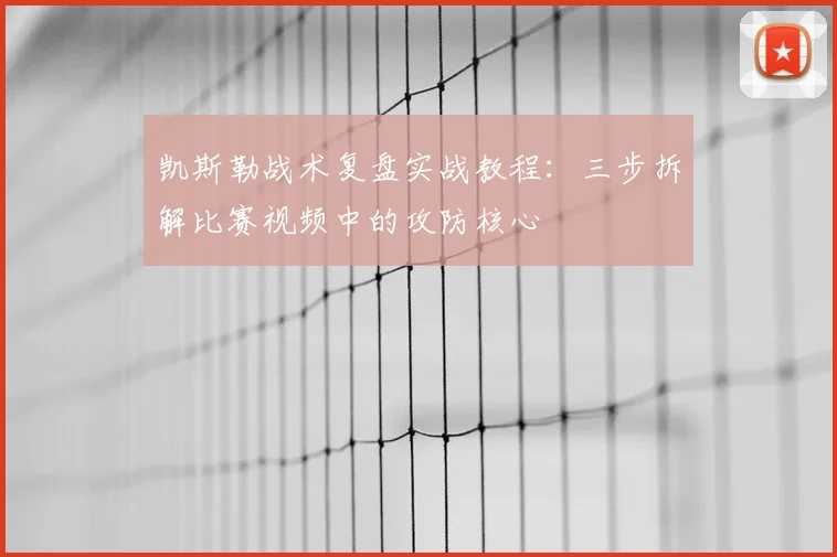 凯斯勒战术复盘实战教程:三步拆解比赛视频中的攻防核心