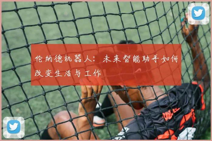 伦纳德机器人:未来智能助手如何改变生活与工作