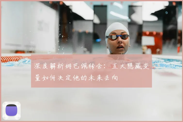 深度解析姆巴佩转会：五大隐藏变量如何决定他的未来去向