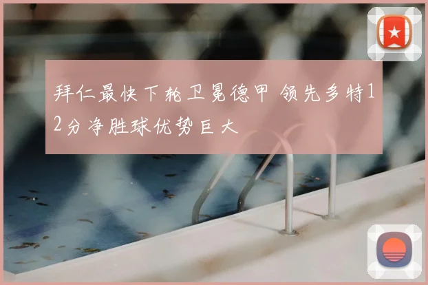 拜仁最快下轮卫冕德甲 领先多特12分净胜球优势巨大