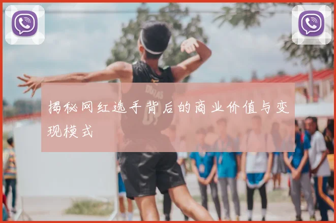 揭秘网红选手背后的商业价值与变现模式