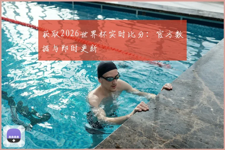 获取2026世界杯实时比分：官方数据与即时更新