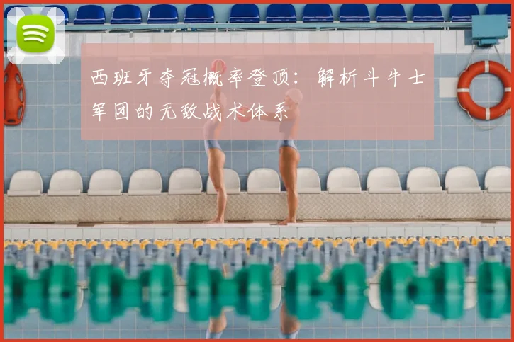 西班牙夺冠概率登顶：解析斗牛士军团的无敌战术体系